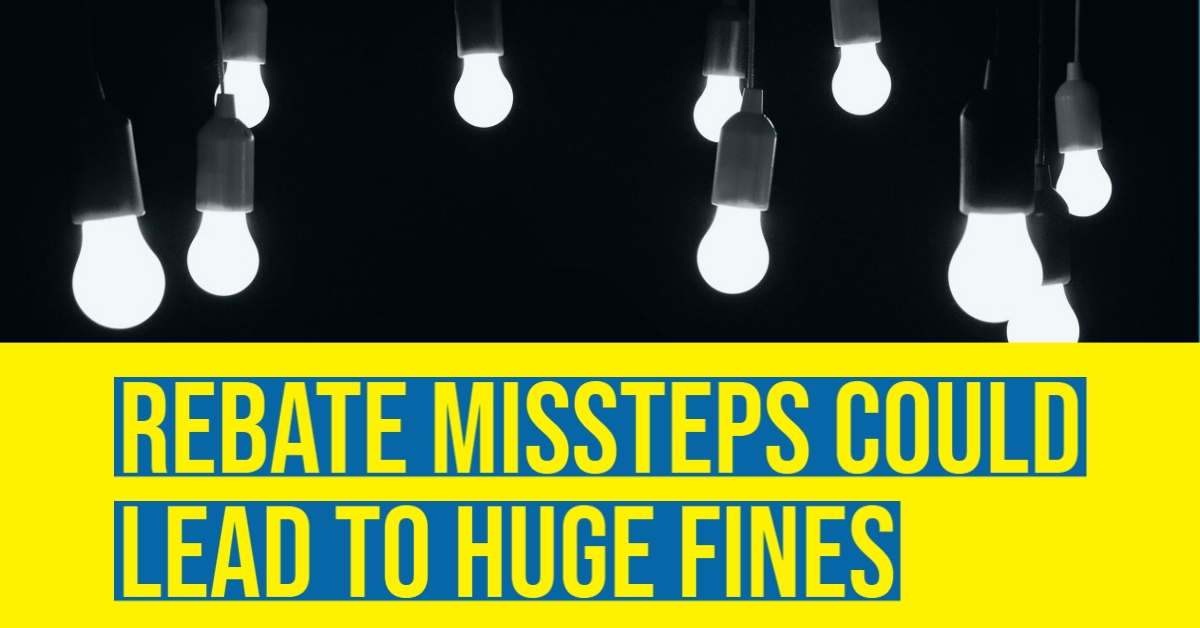 Rebate Missteps Could Lead To Huge Fines Rebate Missteps Could Lead To Huge Fines